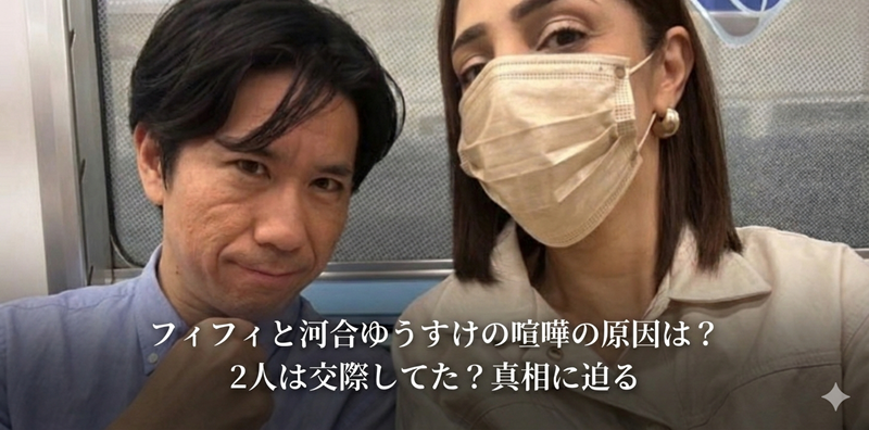 フィフィと河合ゆうすけの喧嘩の原因を分かりやすく解説｜本当に交際してた？