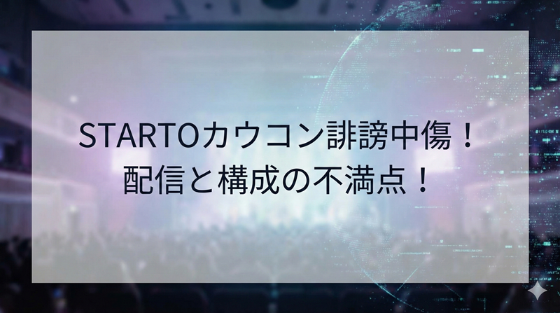 STARTOカウコン誹謗中傷の中身がひどすぎ？配信トラブルと構成への不満を解説