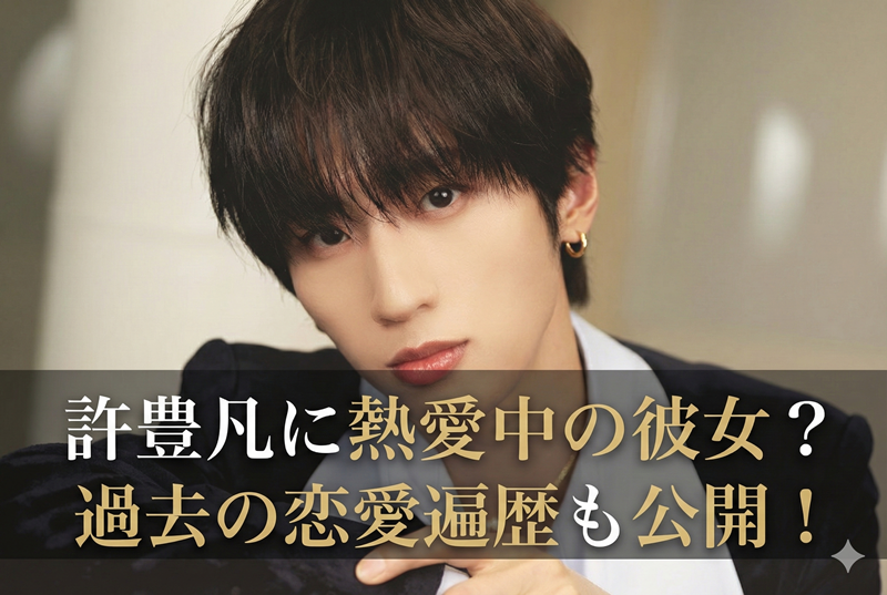 許豊凡に現在彼女はいる？歴代彼女や熱愛の噂について徹底調査！