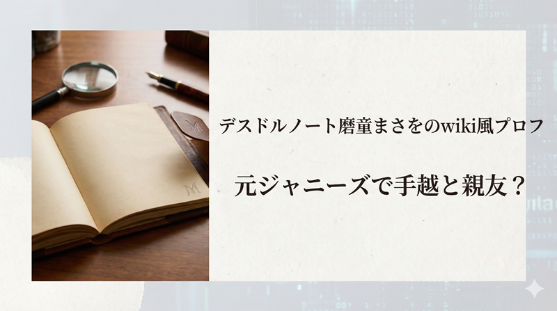 デスドルノート中の人磨童まさをのwiki風プロフィール｜元ジャニーズで手越と仲良し？
