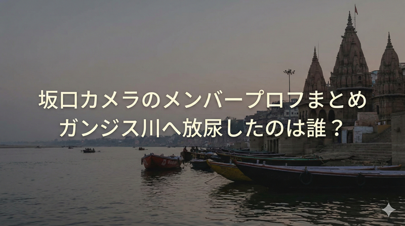 坂口カメラのメンバーの名前やプロフィールまとめ｜ガンジス川で放尿したのは誰？