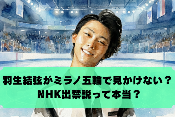 羽生結弦がミラノ・コルティナ五輪の解説に出ない理由は？NHK出禁説やメンテナンス期間の真相