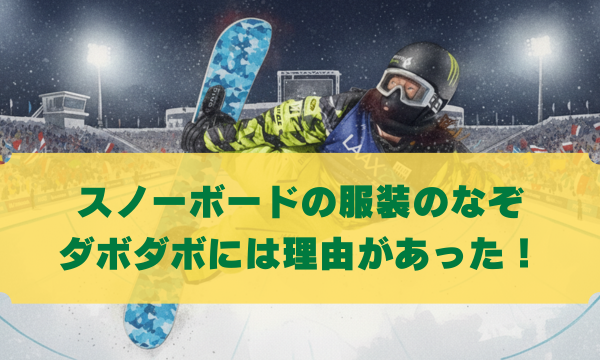 スノーボードの服装のなぞ ダボダボには理由があった！