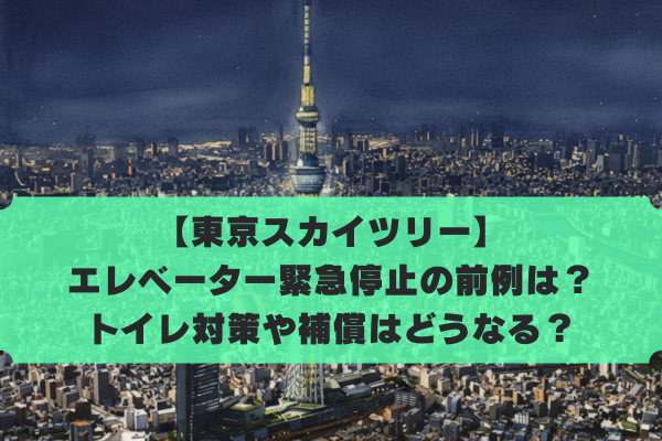 東京スカイツリーのエレベーター停止は過去にもある？トイレ対策や補償どうなる？