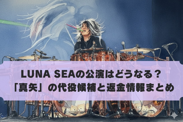 LUNA SEA真矢の急逝で公演はどうなる？代役候補と返金情報まとめ