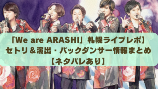 「We are ARASHI」札幌ライブレポ】 セトリ＆演出・バックダンサー情報まとめ【ネタバレあり】