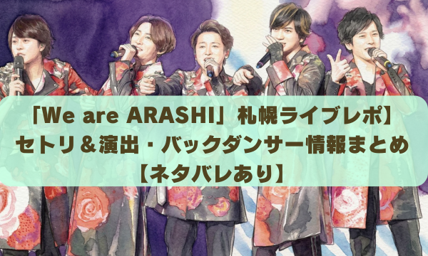 「We are ARASHI」札幌ライブレポ】 セトリ＆演出・バックダンサー情報まとめ【ネタバレあり】