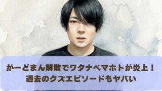 がーどまん解散でワタナベマホトが炎上！ 過去のクズエピソードもヤバい
