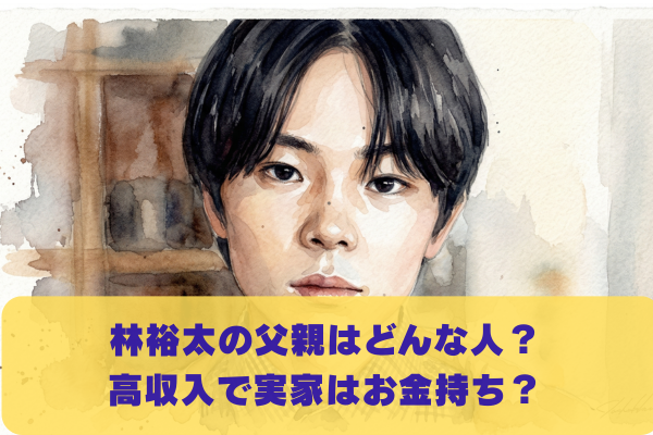 林裕太の父親の職業は高収入？東京都内の実家がお金持ちなのか調査