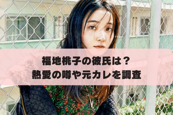福地桃子の現在の彼氏は誰？歴代の元カレやインスタ匂わせを調査