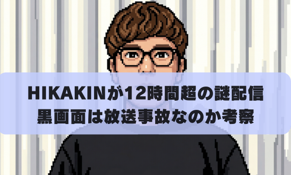 HIKAKINが12時間超の謎配信 黒画面は放送事故なのか考察