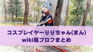 コスプレイヤーりりちゃん(まん) wiki風プロフまとめ