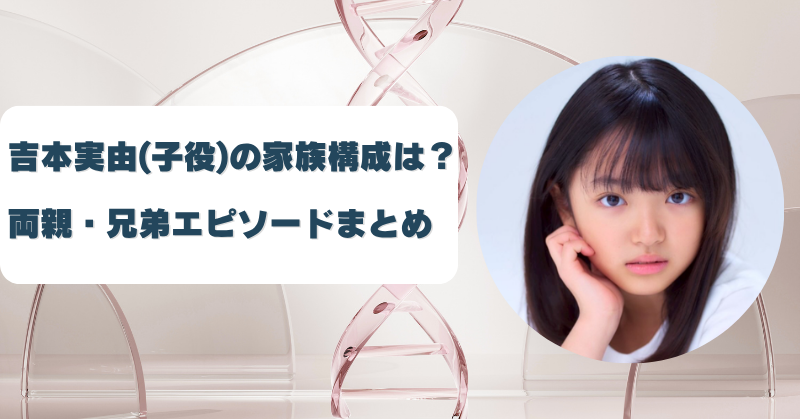 吉本実由(子役)の家族構成は5人？父親の職業や母親と兄弟を調査