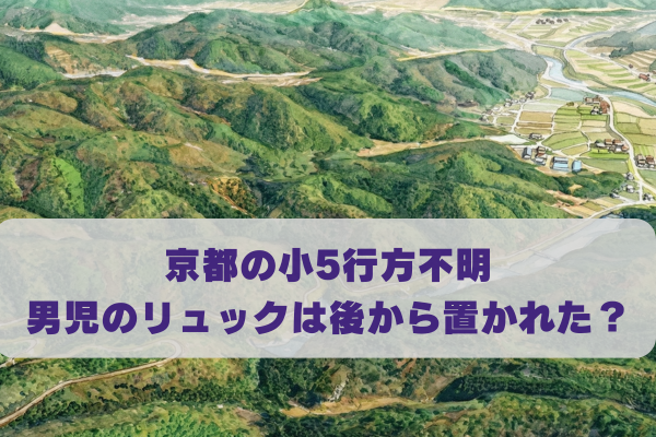 京都で行方不明の小5のリュック発見に違和感？後から置かれた可能性5選