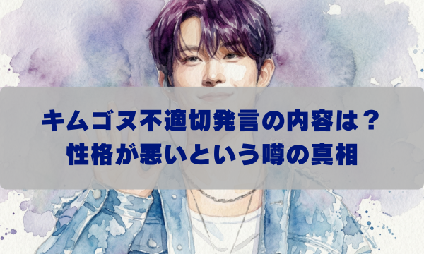 キムゴヌ不適切発言の内容は？ 性格が悪いという噂の真相