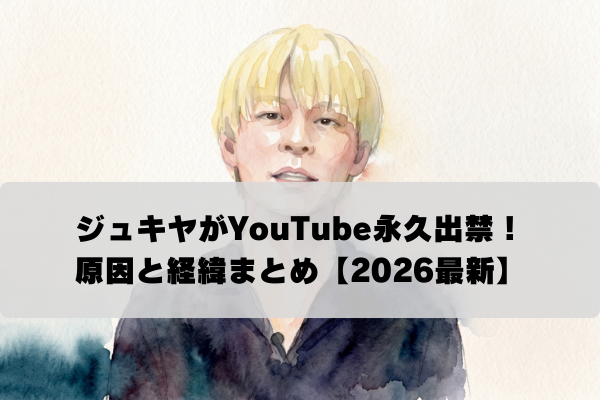 ジュキヤのYouTube永久出禁はなぜ？永久BANから引退までの全経緯まとめ【2026最新】