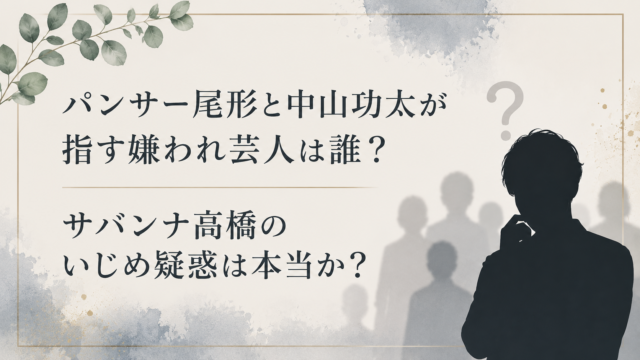 パンサー尾形と中山功太が指す嫌われ芸人は誰？ サバンナ高橋のいじめ疑惑は本当か？