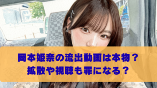 岡本姫奈の流出動画は本物？ 拡散や視聴も罪になる？