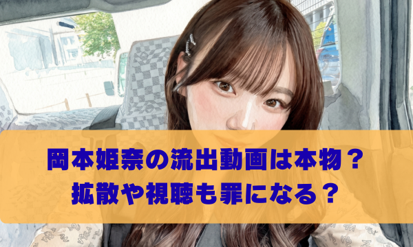 岡本姫奈の流出動画は本物？ 拡散や視聴も罪になる？