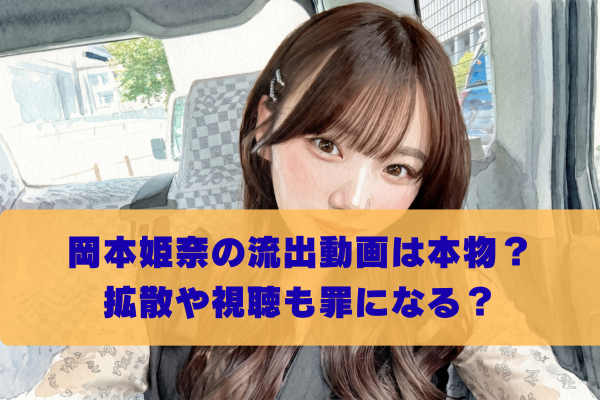 岡本姫奈の炎上動画の流出は罪になる！拡散や視聴の法的リスクは？