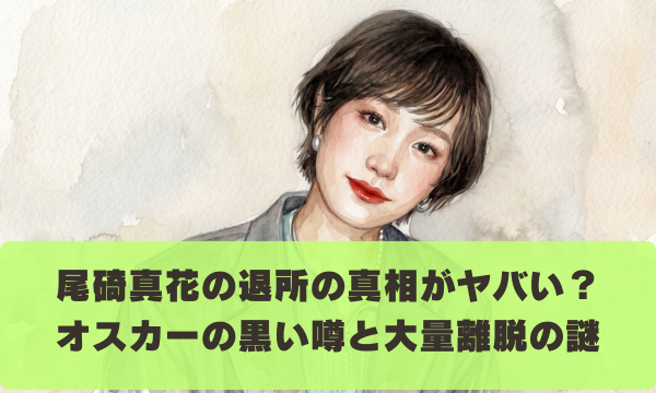 尾碕真花の退所の真相がヤバい？ オスカーの黒い噂と大量離脱の謎