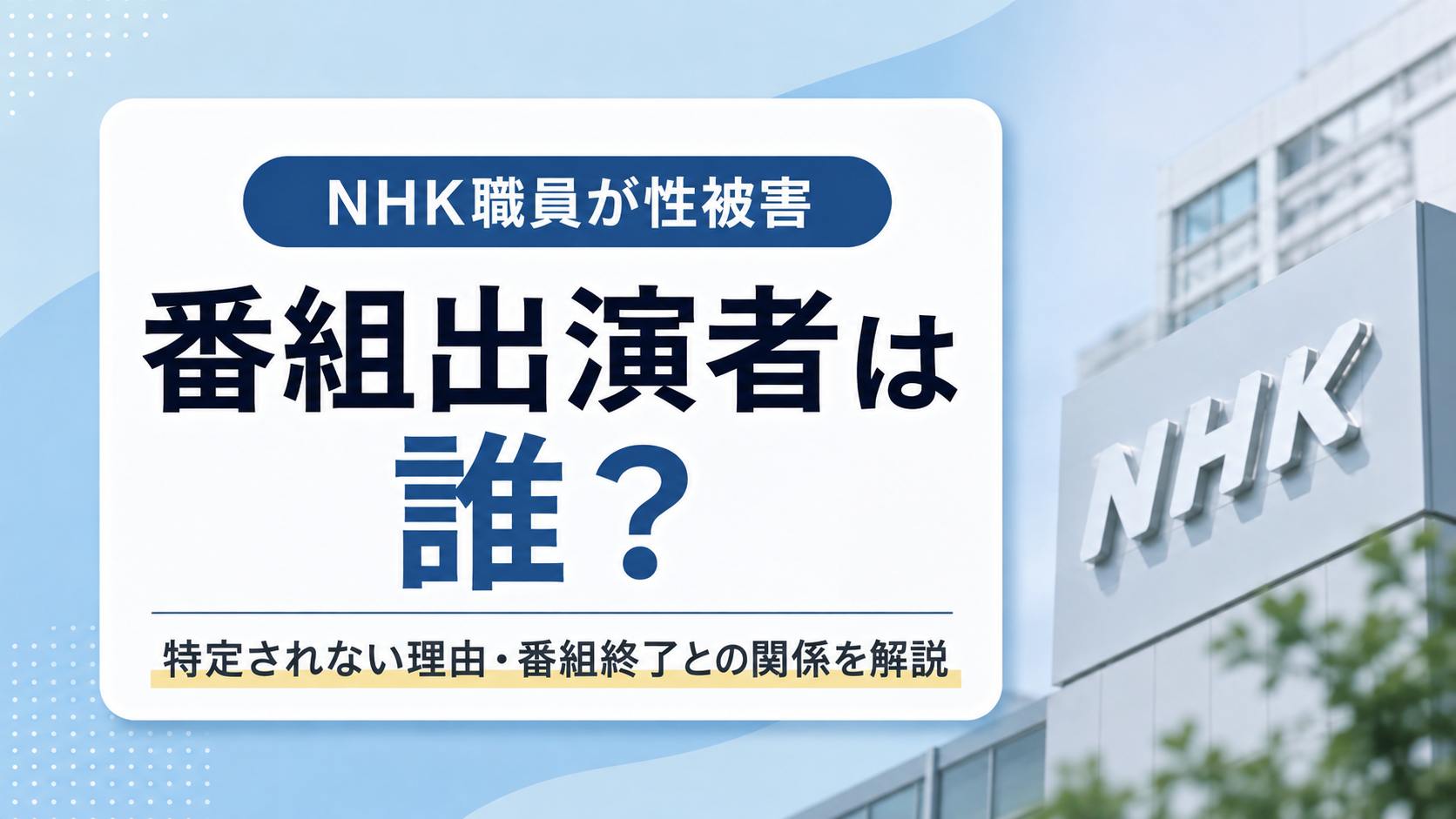 NHK職員に性被害を与えた番組出演者は誰？特定されない理由や番組終了との関係を解説